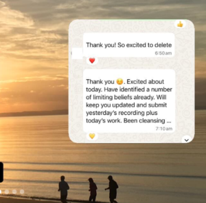 “Thank you 😊. Excited about today. Have identified a number of limiting beliefs already. Will keep you updated and submit yesterday's recording plus today's work. Been cleansing…”